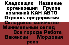 Кладовщик › Название организации ­ Группа компаний КАН-АВТО › Отрасль предприятия ­ Складское хозяйство › Минимальный оклад ­ 20 000 - Все города Работа » Вакансии   . Мордовия респ.